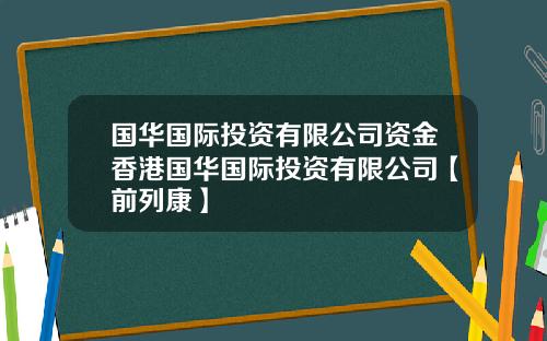 国华国际投资有限公司资金香港国华国际投资有限公司【前列康】
