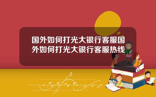 国外如何打光大银行客服国外如何打光大银行客服热线