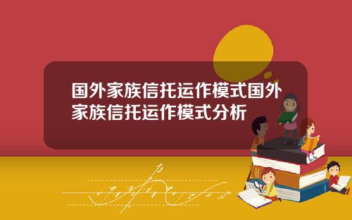 国外家族信托运作模式国外家族信托运作模式分析
