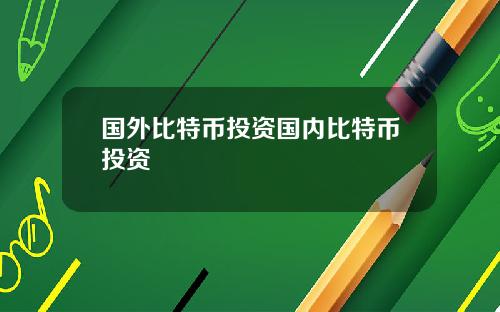 国外比特币投资国内比特币投资
