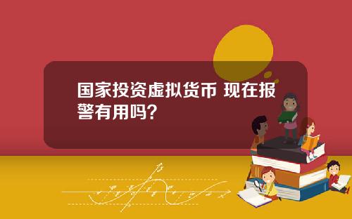 国家投资虚拟货币 现在报警有用吗？