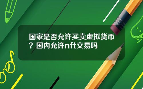 国家是否允许买卖虚拟货币？国内允许nft交易吗