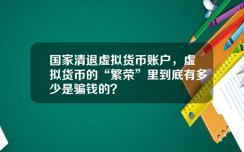 国家清退虚拟货币账户，虚拟货币的“繁荣”里到底有多少是骗钱的？