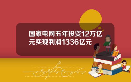 国家电网五年投资12万亿元实现利润1336亿元