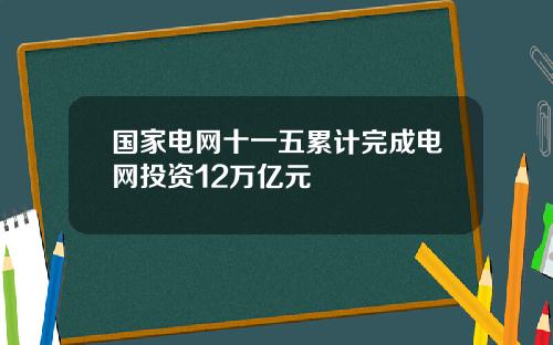 国家电网十一五累计完成电网投资12万亿元