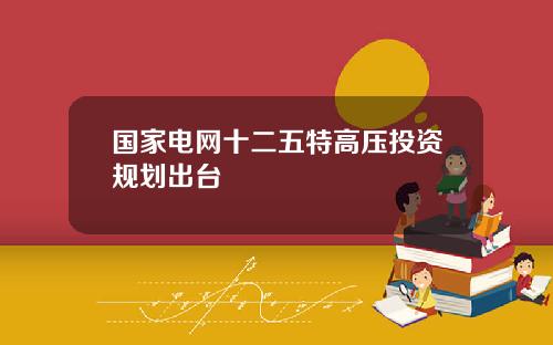 国家电网十二五特高压投资规划出台