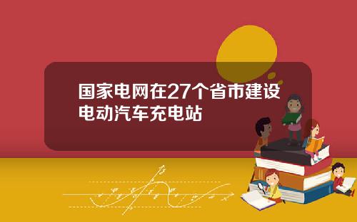 国家电网在27个省市建设电动汽车充电站