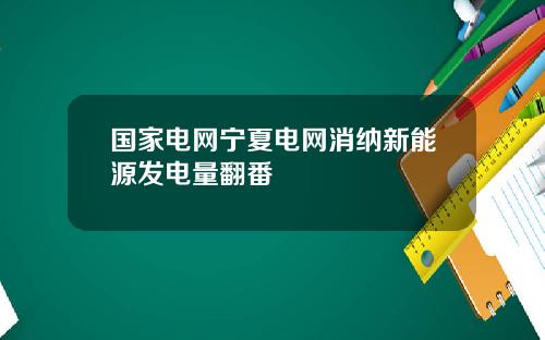 国家电网宁夏电网消纳新能源发电量翻番