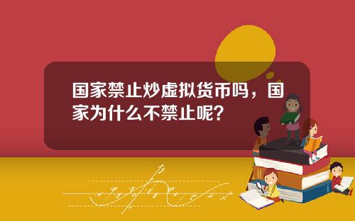 国家禁止炒虚拟货币吗，国家为什么不禁止呢？