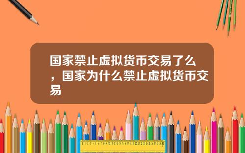 国家禁止虚拟货币交易了么，国家为什么禁止虚拟货币交易