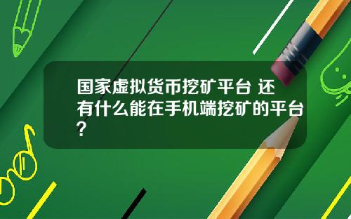国家虚拟货币挖矿平台 还有什么能在手机端挖矿的平台？