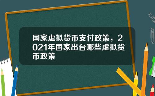 国家虚拟货币支付政策，2021年国家出台哪些虚拟货币政策