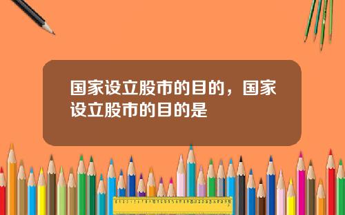 国家设立股市的目的，国家设立股市的目的是