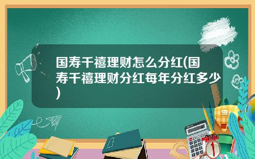 国寿千禧理财怎么分红(国寿千禧理财分红每年分红多少)
