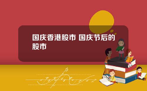 国庆香港股市 国庆节后的股市