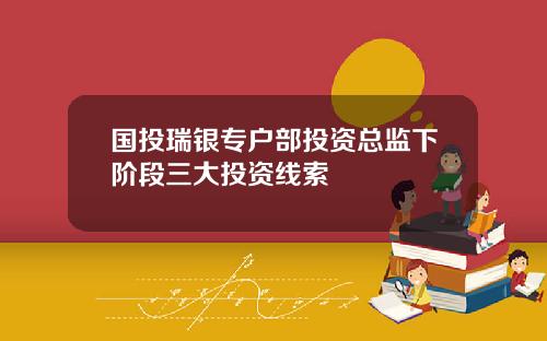 国投瑞银专户部投资总监下阶段三大投资线索