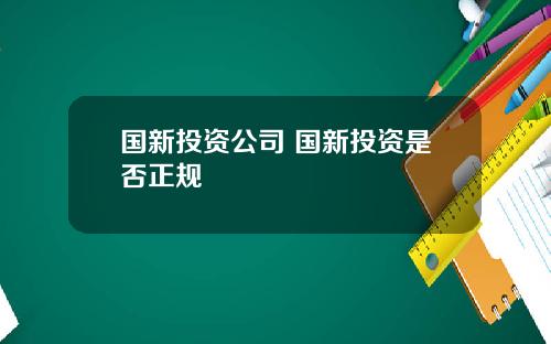 国新投资公司 国新投资是否正规
