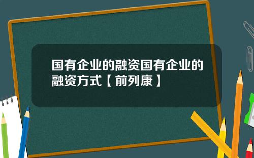 国有企业的融资国有企业的融资方式【前列康】