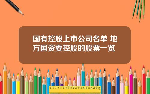 国有控股上市公司名单 地方国资委控股的股票一览