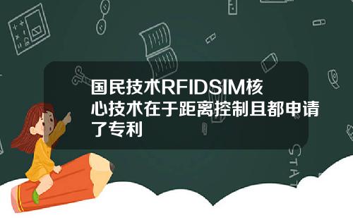 国民技术RFIDSIM核心技术在于距离控制且都申请了专利
