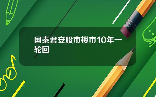 国泰君安股市楼市10年一轮回