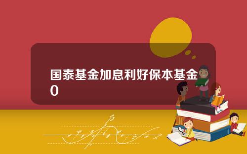 国泰基金加息利好保本基金0