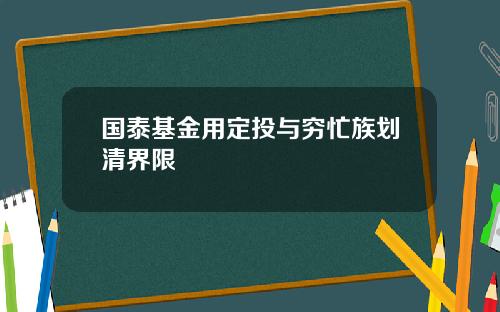国泰基金用定投与穷忙族划清界限