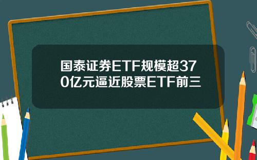 国泰证券ETF规模超370亿元逼近股票ETF前三