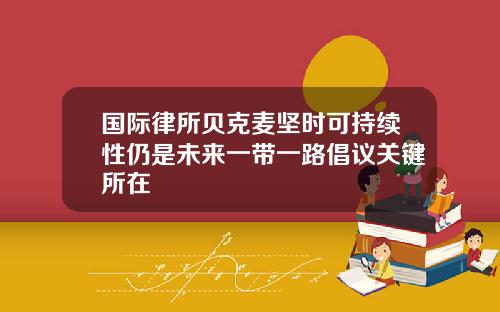 国际律所贝克麦坚时可持续性仍是未来一带一路倡议关键所在