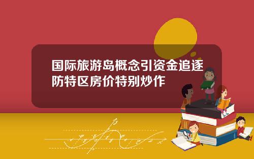 国际旅游岛概念引资金追逐防特区房价特别炒作