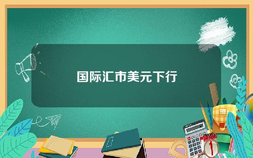 国际汇市美元下行
