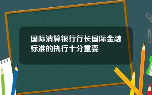 国际清算银行行长国际金融标准的执行十分重要