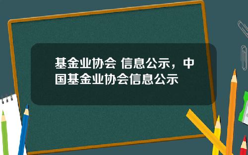 基金业协会 信息公示，中国基金业协会信息公示