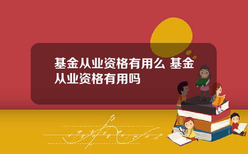 基金从业资格有用么 基金从业资格有用吗