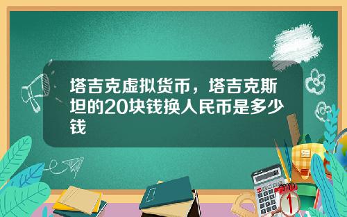 塔吉克虚拟货币，塔吉克斯坦的20块钱换人民币是多少钱