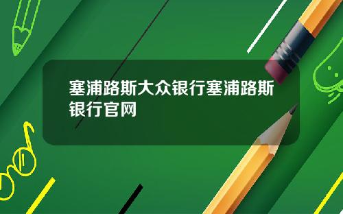 塞浦路斯大众银行塞浦路斯银行官网