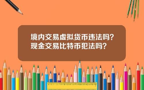 境内交易虚拟货币违法吗？现金交易比特币犯法吗？