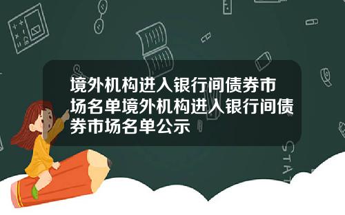 境外机构进入银行间债券市场名单境外机构进入银行间债券市场名单公示