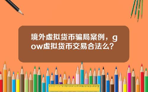 境外虚拟货币骗局案例，gow虚拟货币交易合法么？