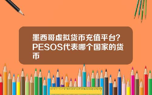 墨西哥虚拟货币充值平台？PESOS代表哪个国家的货币