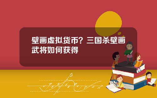 壁画虚拟货币？三国杀壁画武将如何获得