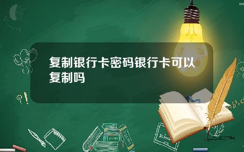 复制银行卡密码银行卡可以复制吗