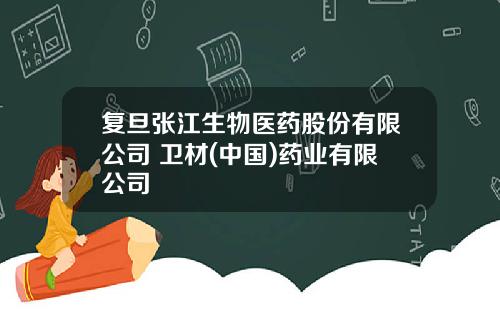 复旦张江生物医药股份有限公司 卫材(中国)药业有限公司