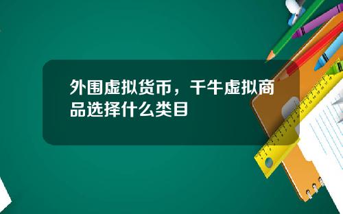 外围虚拟货币，千牛虚拟商品选择什么类目