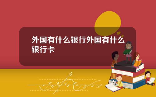 外国有什么银行外国有什么银行卡