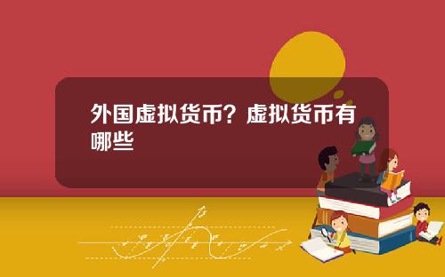 外国虚拟货币？虚拟货币有哪些