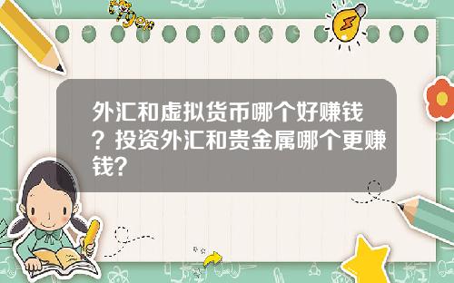 外汇和虚拟货币哪个好赚钱？投资外汇和贵金属哪个更赚钱？