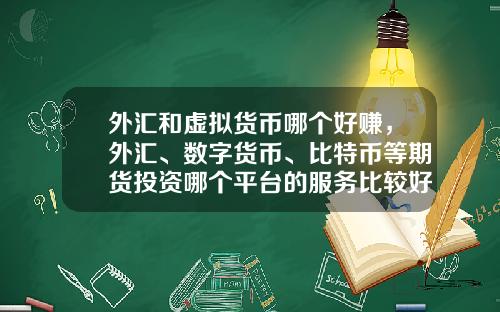 外汇和虚拟货币哪个好赚，外汇、数字货币、比特币等期货投资哪个平台的服务比较好？