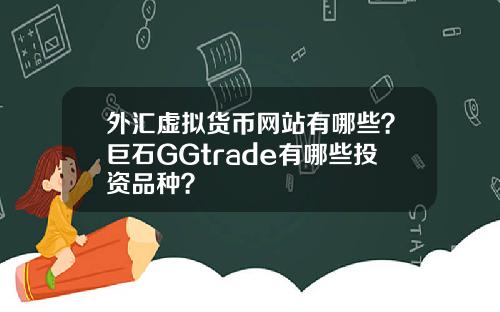 外汇虚拟货币网站有哪些？巨石GGtrade有哪些投资品种？