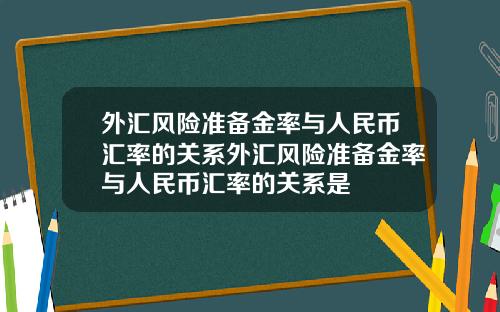 外汇风险准备金率与人民币汇率的关系外汇风险准备金率与人民币汇率的关系是